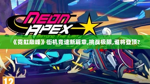 《霓虹巅峰》街机竞速新篇章,挑战极限,谁将登顶?