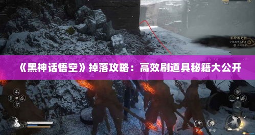 《黑神话悟空》掉落攻略：高效刷道具秘籍大公开