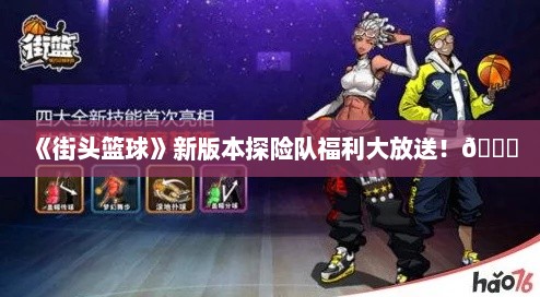 《街头篮球》新版本探险队福利大放送！🌟